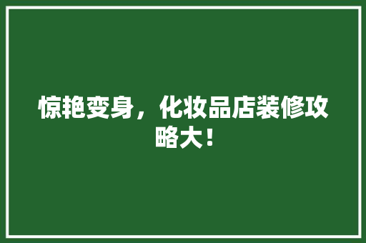 惊艳变身，化妆品店装修攻略大！