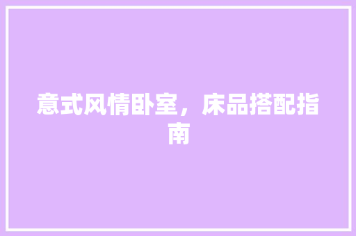 意式风情卧室，床品搭配指南