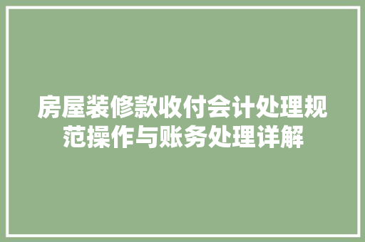 房屋装修款收付会计处理规范操作与账务处理详解