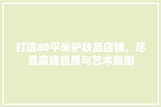 打造80平米护肤品店铺，尽显高端品质与艺术氛围