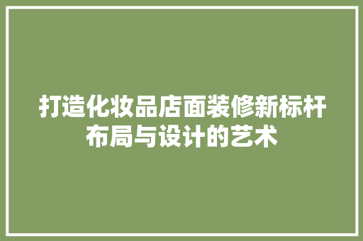 打造化妆品店面装修新标杆布局与设计的艺术