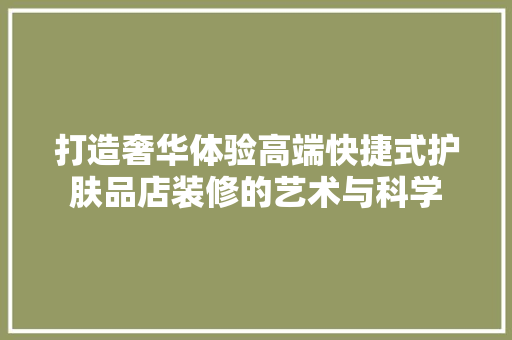 打造奢华体验高端快捷式护肤品店装修的艺术与科学