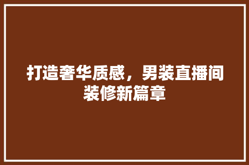 打造奢华质感，男装直播间装修新篇章