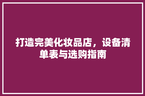 打造完美化妆品店，设备清单表与选购指南