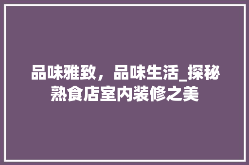 品味雅致，品味生活_探秘熟食店室内装修之美 卧室装修