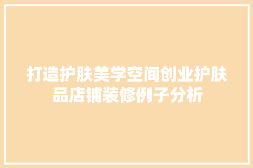 打造护肤美学空间创业护肤品店铺装修例子分析