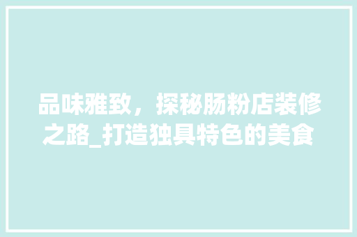 品味雅致，探秘肠粉店装修之路_打造独具特色的美食空间 卧室装修