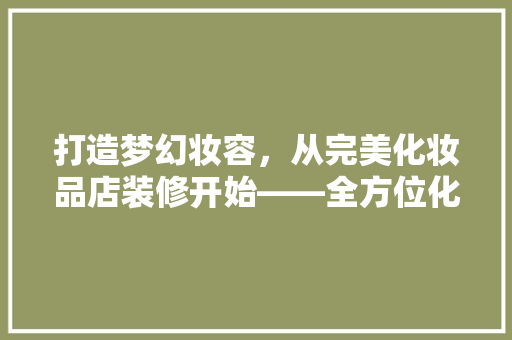 打造梦幻妆容，从完美化妆品店装修开始——全方位化妆品店装修做法大全