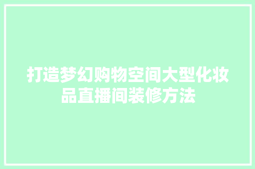 打造梦幻购物空间大型化妆品直播间装修方法 客厅装修