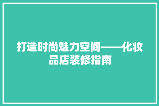 打造时尚魅力空间——化妆品店装修指南