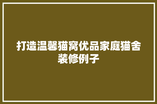 打造温馨猫窝优品家庭猫舍装修例子