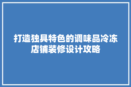 打造独具特色的调味品冷冻店铺装修设计攻略
