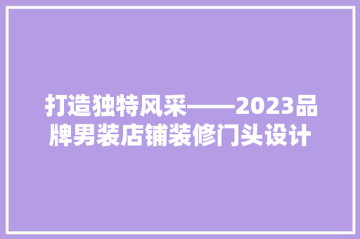 打造独特风采——2023品牌男装店铺装修门头设计