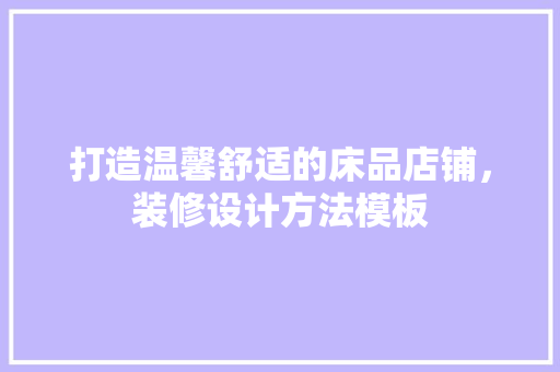 打造温馨舒适的床品店铺，装修设计方法模板