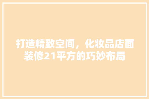 打造精致空间，化妆品店面装修21平方的巧妙布局