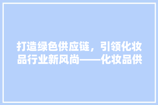 打造绿色供应链，引领化妆品行业新风尚——化妆品供应链公司装修攻略