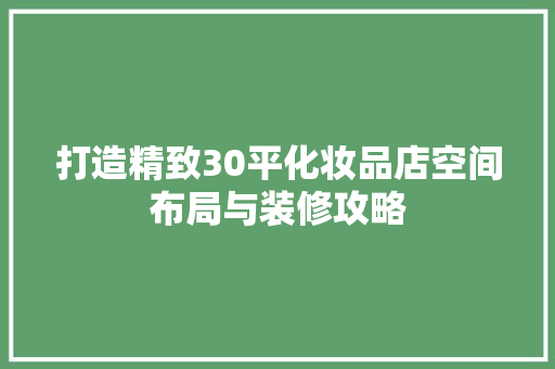 打造精致30平化妆品店空间布局与装修攻略