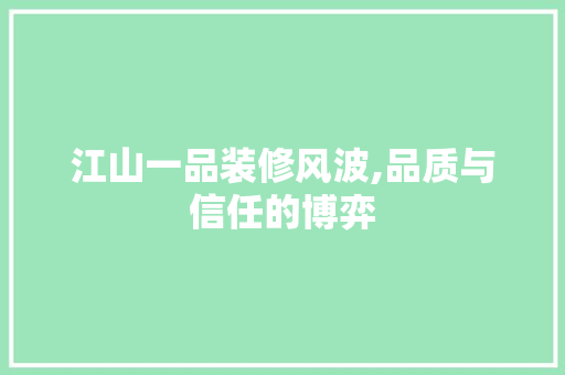 江山一品装修风波,品质与信任的博弈 地板材料
