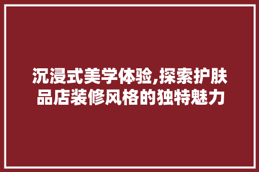 沉浸式美学体验,探索护肤品店装修风格的独特魅力 地板材料