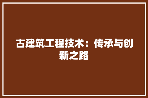 古建筑工程技术：传承与创新之路