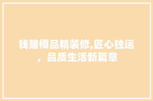钱隆樽品精装修,匠心独运，品质生活新篇章