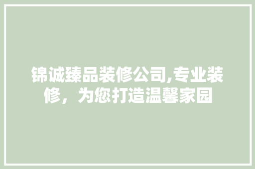 锦诚臻品装修公司,专业装修，为您打造温馨家园 客厅装修