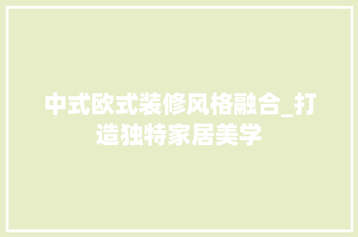 中式欧式装修风格融合_打造独特家居美学 现代风格装饰