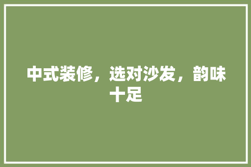 中式装修，选对沙发，韵味十足 卧室装修