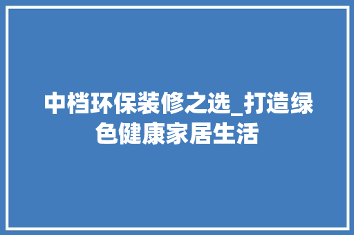 中档环保装修之选_打造绿色健康家居生活 客厅装修