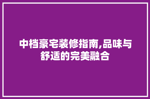 中档豪宅装修指南,品味与舒适的完美融合 中式风格装饰