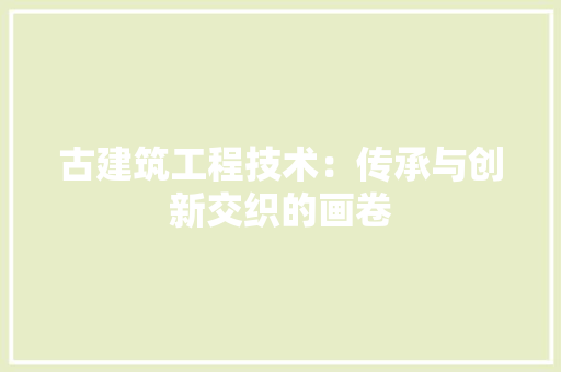 古建筑工程技术：传承与创新交织的画卷