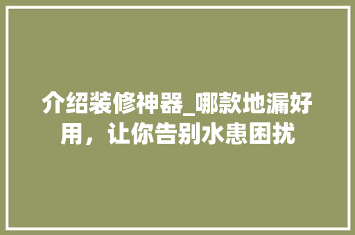 介绍装修神器_哪款地漏好用，让你告别水患困扰