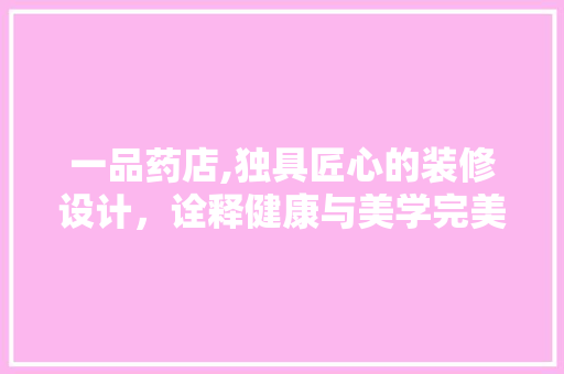 一品药店,独具匠心的装修设计，诠释健康与美学完美融合