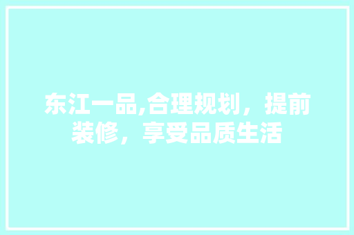 东江一品,合理规划，提前装修，享受品质生活 家居装修