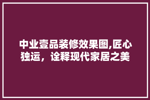 中业壹品装修效果图,匠心独运，诠释现代家居之美 地板材料
