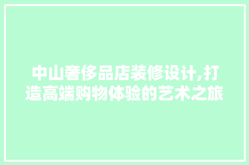 中山奢侈品店装修设计,打造高端购物体验的艺术之旅 客厅装修