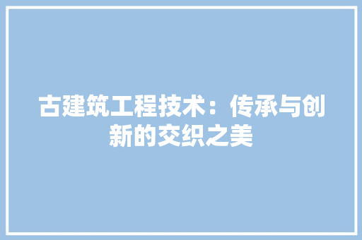 古建筑工程技术：传承与创新的交织之美 卧室装修