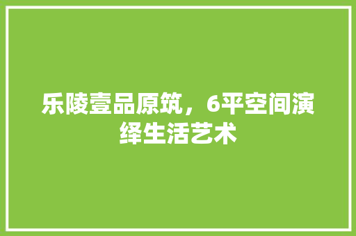 乐陵壹品原筑，6平空间演绎生活艺术 中式风格装饰