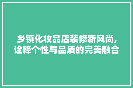 乡镇化妆品店装修新风尚,诠释个性与品质的完美融合