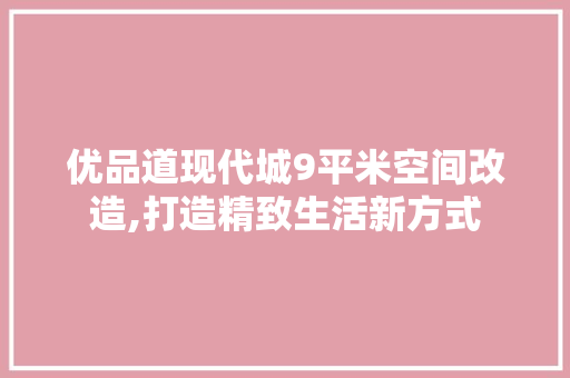 优品道现代城9平米空间改造,打造精致生活新方式 地板材料