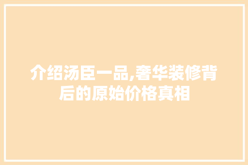 介绍汤臣一品,奢华装修背后的原始价格真相 木雕艺术