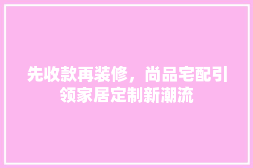 先收款再装修，尚品宅配引领家居定制新潮流 地板材料