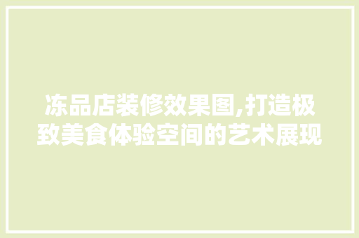 冻品店装修效果图,打造极致美食体验空间的艺术展现 客厅装修