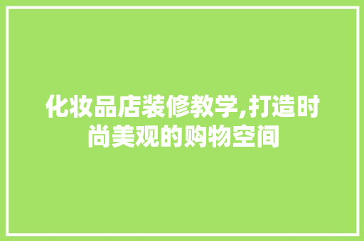 化妆品店装修教学,打造时尚美观的购物空间 地板材料