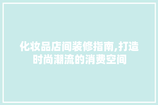 化妆品店间装修指南,打造时尚潮流的消费空间 现代风格装饰