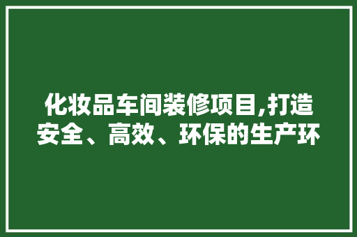 化妆品车间装修项目,打造安全、高效、环保的生产环境 现代风格装饰