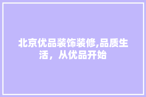 北京优品装饰装修,品质生活，从优品开始