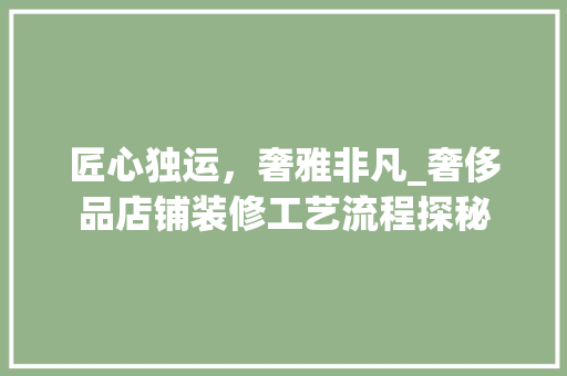 匠心独运，奢雅非凡_奢侈品店铺装修工艺流程探秘 中式风格装饰