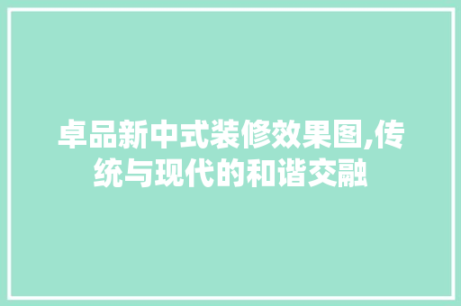 卓品新中式装修效果图,传统与现代的和谐交融 客厅装修