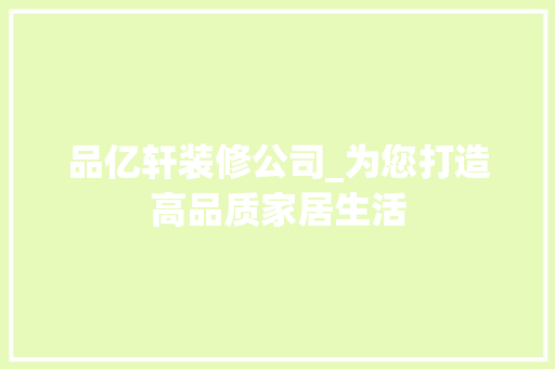 品亿轩装修公司_为您打造高品质家居生活 现代风格装饰